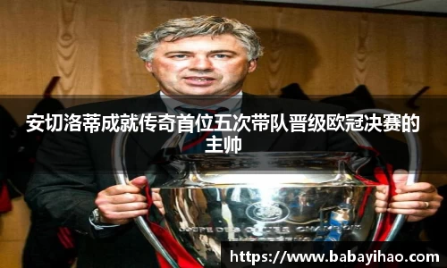 安切洛蒂成就传奇首位五次带队晋级欧冠决赛的主帅