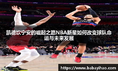 凯德坎宁安的崛起之路NBA新星如何改变球队命运与未来发展