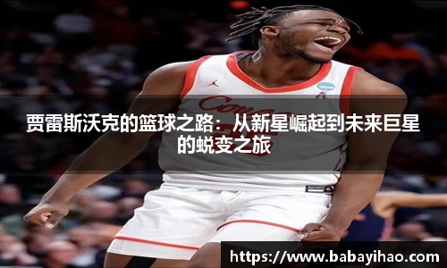 贾雷斯沃克的篮球之路：从新星崛起到未来巨星的蜕变之旅