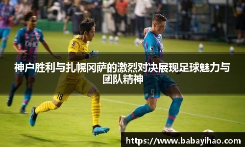 神户胜利与扎幌冈萨的激烈对决展现足球魅力与团队精神