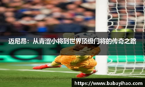 迈尼昂：从青涩小将到世界顶级门将的传奇之路